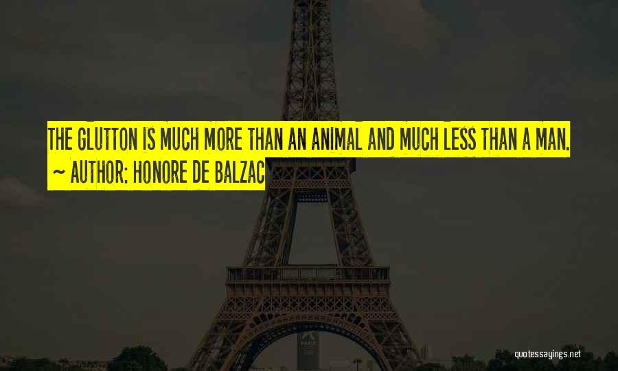 Honore De Balzac Quotes: The Glutton Is Much More Than An Animal And Much Less Than A Man.