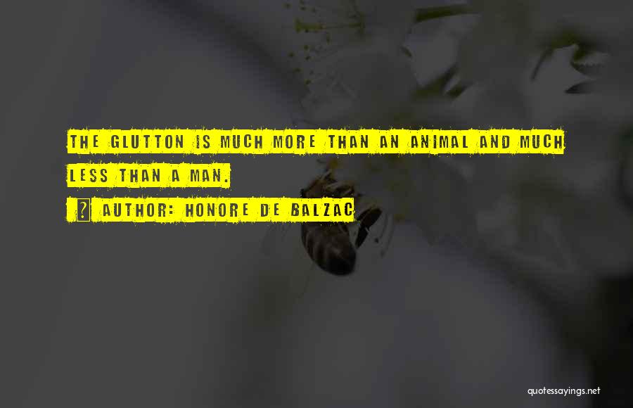 Honore De Balzac Quotes: The Glutton Is Much More Than An Animal And Much Less Than A Man.