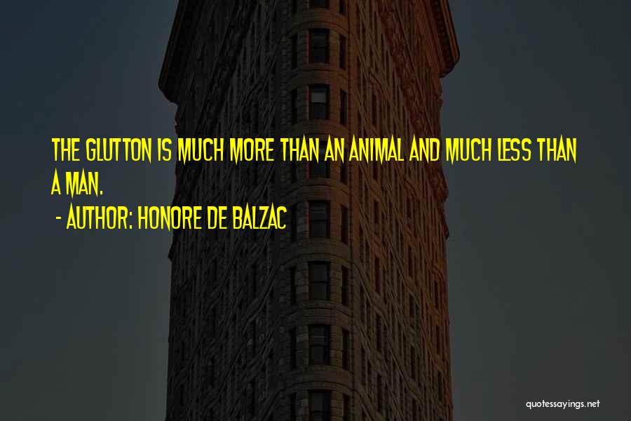 Honore De Balzac Quotes: The Glutton Is Much More Than An Animal And Much Less Than A Man.