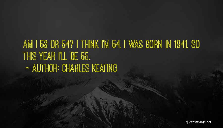 Charles Keating Quotes: Am I 53 Or 54? I Think I'm 54. I Was Born In 1941. So This Year I'll Be 55.