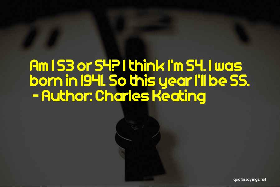 Charles Keating Quotes: Am I 53 Or 54? I Think I'm 54. I Was Born In 1941. So This Year I'll Be 55.