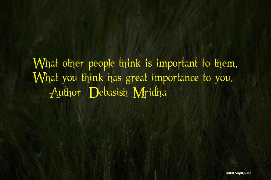 Debasish Mridha Quotes: What Other People Think Is Important To Them. What You Think Has Great Importance To You.