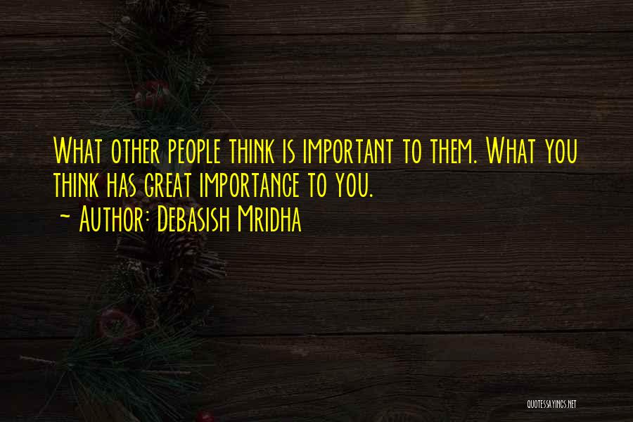 Debasish Mridha Quotes: What Other People Think Is Important To Them. What You Think Has Great Importance To You.