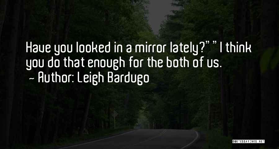 Leigh Bardugo Quotes: Have You Looked In A Mirror Lately?i Think You Do That Enough For The Both Of Us.