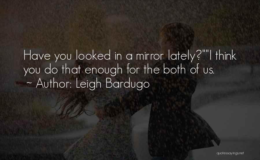 Leigh Bardugo Quotes: Have You Looked In A Mirror Lately?i Think You Do That Enough For The Both Of Us.