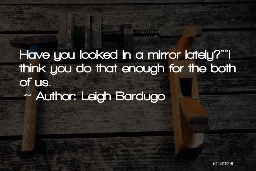 Leigh Bardugo Quotes: Have You Looked In A Mirror Lately?i Think You Do That Enough For The Both Of Us.