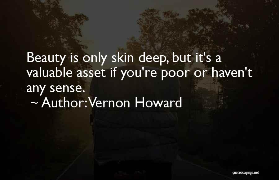 Vernon Howard Quotes: Beauty Is Only Skin Deep, But It's A Valuable Asset If You're Poor Or Haven't Any Sense.