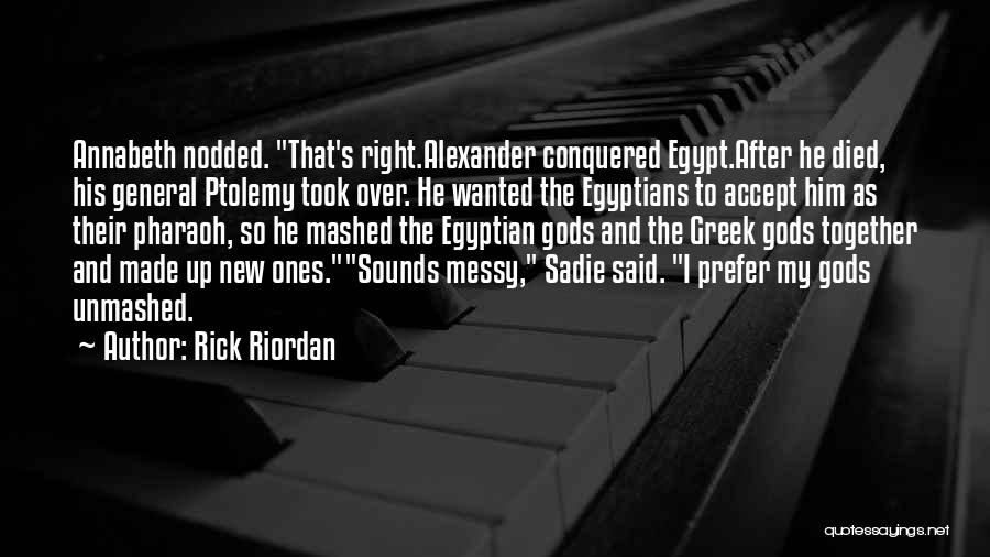 Rick Riordan Quotes: Annabeth Nodded. That's Right.alexander Conquered Egypt.after He Died, His General Ptolemy Took Over. He Wanted The Egyptians To Accept Him