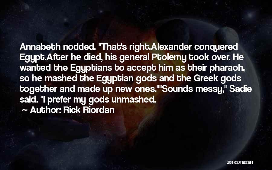 Rick Riordan Quotes: Annabeth Nodded. That's Right.alexander Conquered Egypt.after He Died, His General Ptolemy Took Over. He Wanted The Egyptians To Accept Him