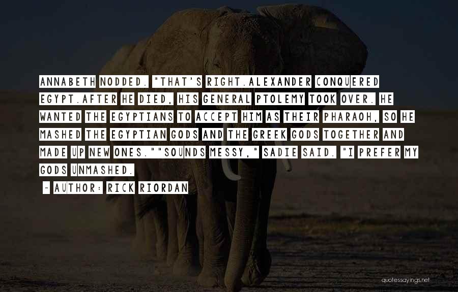 Rick Riordan Quotes: Annabeth Nodded. That's Right.alexander Conquered Egypt.after He Died, His General Ptolemy Took Over. He Wanted The Egyptians To Accept Him