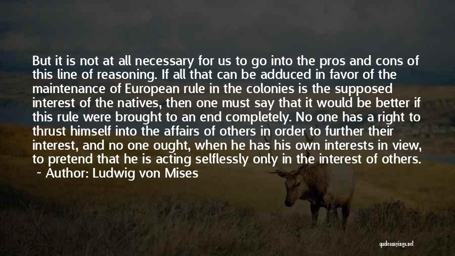 Ludwig Von Mises Quotes: But It Is Not At All Necessary For Us To Go Into The Pros And Cons Of This Line Of