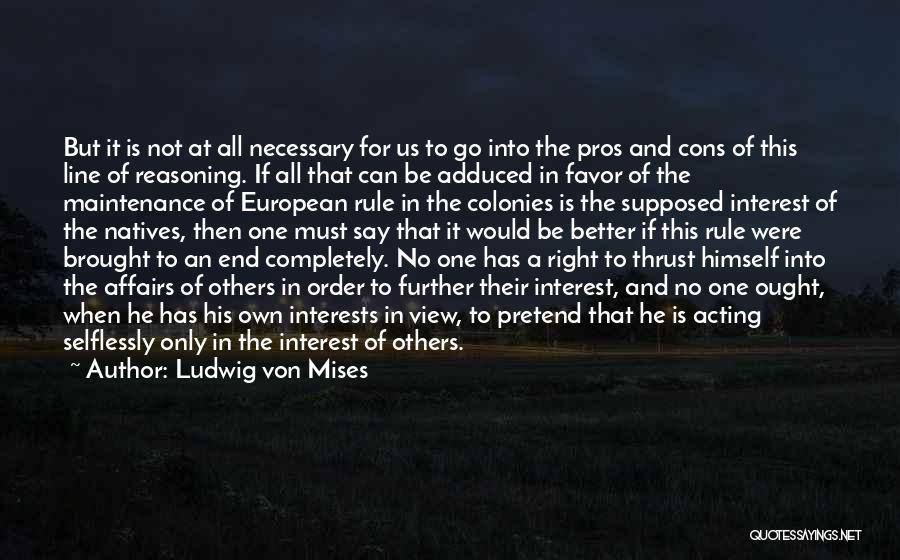 Ludwig Von Mises Quotes: But It Is Not At All Necessary For Us To Go Into The Pros And Cons Of This Line Of