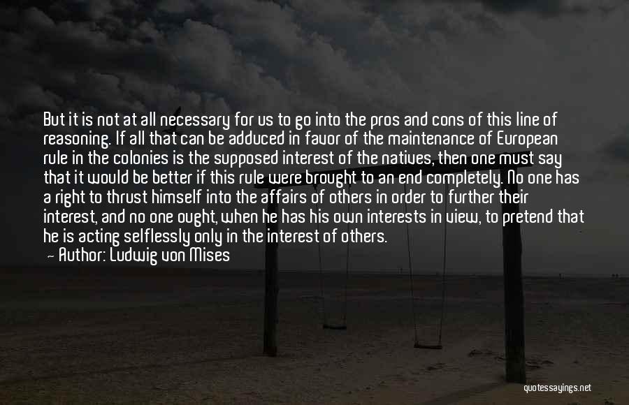 Ludwig Von Mises Quotes: But It Is Not At All Necessary For Us To Go Into The Pros And Cons Of This Line Of