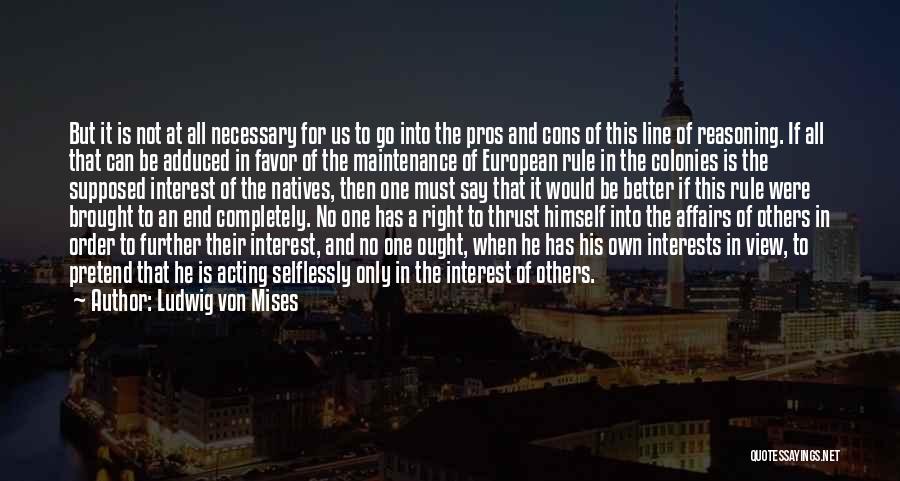 Ludwig Von Mises Quotes: But It Is Not At All Necessary For Us To Go Into The Pros And Cons Of This Line Of