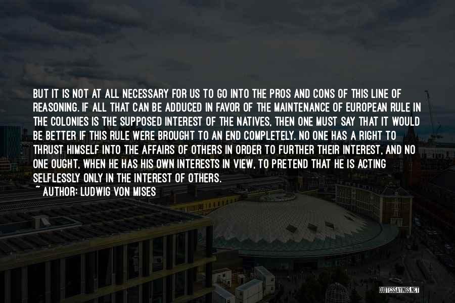 Ludwig Von Mises Quotes: But It Is Not At All Necessary For Us To Go Into The Pros And Cons Of This Line Of