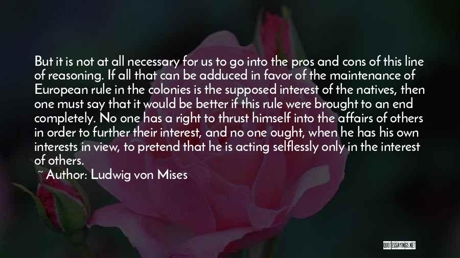 Ludwig Von Mises Quotes: But It Is Not At All Necessary For Us To Go Into The Pros And Cons Of This Line Of