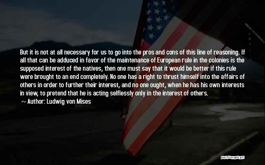 Ludwig Von Mises Quotes: But It Is Not At All Necessary For Us To Go Into The Pros And Cons Of This Line Of