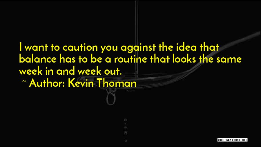 Kevin Thoman Quotes: I Want To Caution You Against The Idea That Balance Has To Be A Routine That Looks The Same Week
