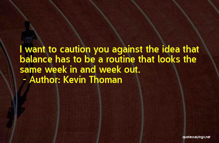 Kevin Thoman Quotes: I Want To Caution You Against The Idea That Balance Has To Be A Routine That Looks The Same Week