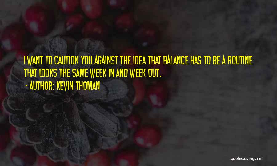 Kevin Thoman Quotes: I Want To Caution You Against The Idea That Balance Has To Be A Routine That Looks The Same Week