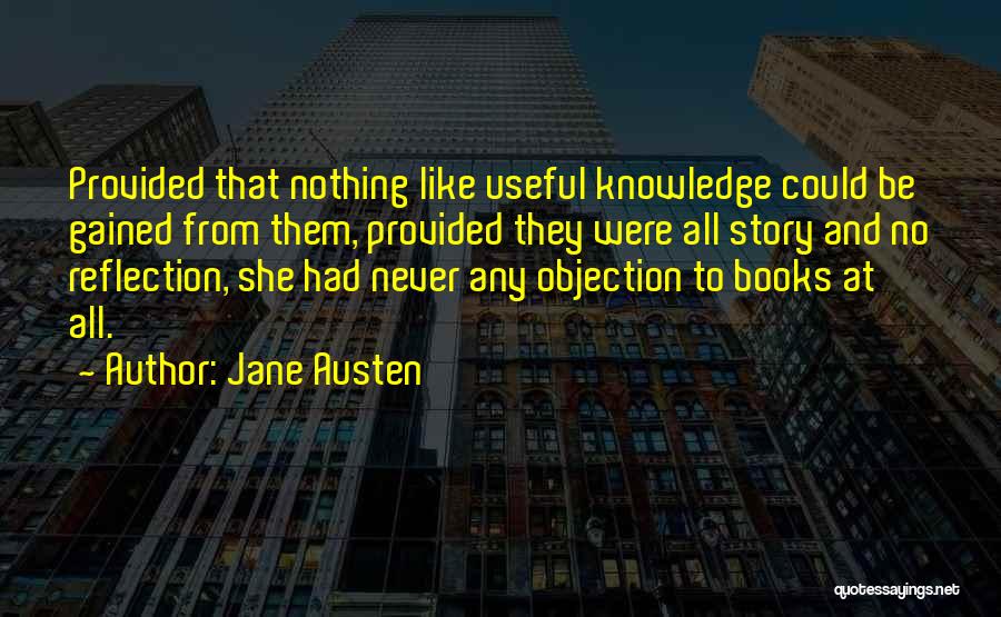 Jane Austen Quotes: Provided That Nothing Like Useful Knowledge Could Be Gained From Them, Provided They Were All Story And No Reflection, She