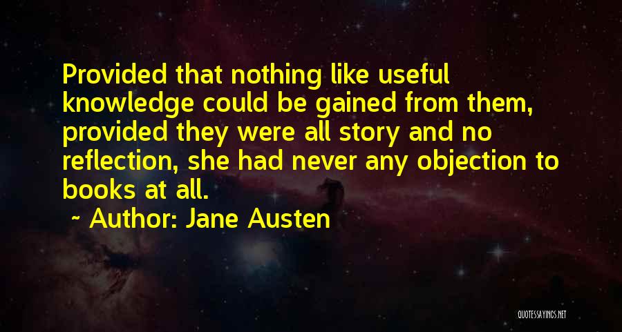 Jane Austen Quotes: Provided That Nothing Like Useful Knowledge Could Be Gained From Them, Provided They Were All Story And No Reflection, She