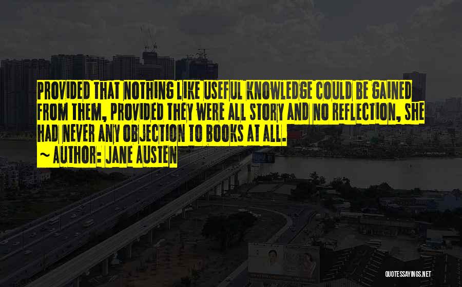 Jane Austen Quotes: Provided That Nothing Like Useful Knowledge Could Be Gained From Them, Provided They Were All Story And No Reflection, She