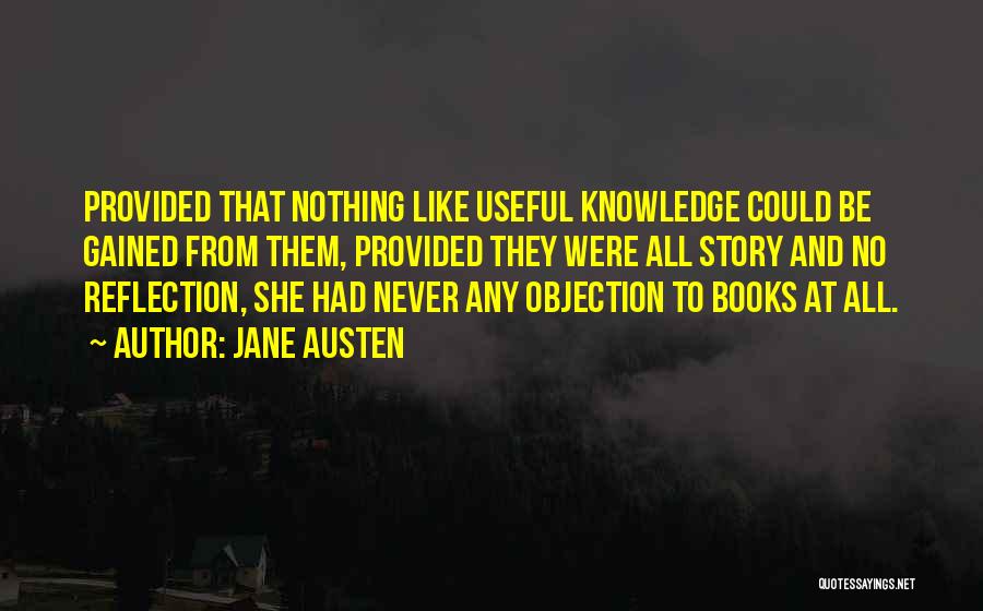 Jane Austen Quotes: Provided That Nothing Like Useful Knowledge Could Be Gained From Them, Provided They Were All Story And No Reflection, She