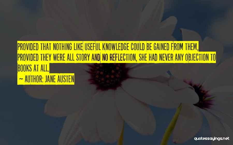 Jane Austen Quotes: Provided That Nothing Like Useful Knowledge Could Be Gained From Them, Provided They Were All Story And No Reflection, She