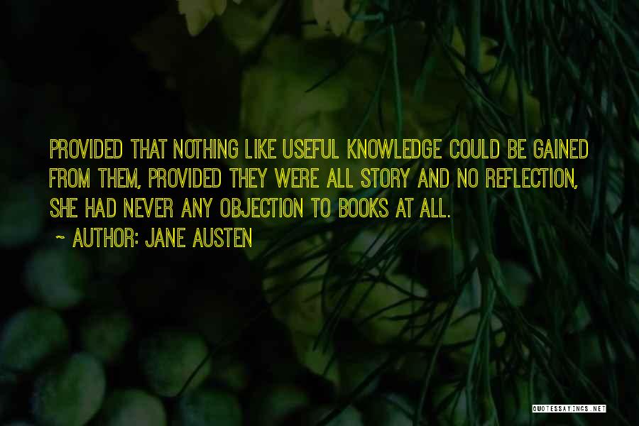 Jane Austen Quotes: Provided That Nothing Like Useful Knowledge Could Be Gained From Them, Provided They Were All Story And No Reflection, She