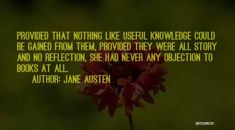 Jane Austen Quotes: Provided That Nothing Like Useful Knowledge Could Be Gained From Them, Provided They Were All Story And No Reflection, She