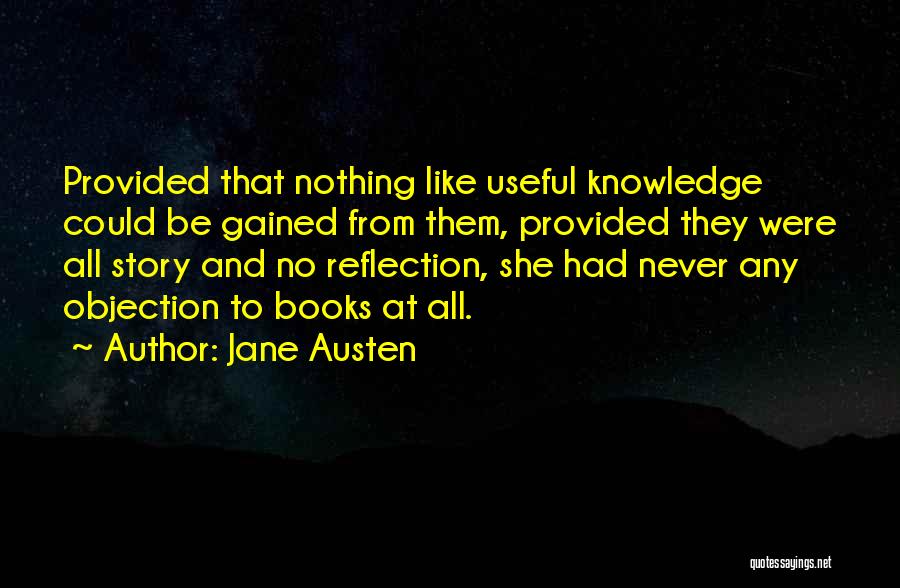 Jane Austen Quotes: Provided That Nothing Like Useful Knowledge Could Be Gained From Them, Provided They Were All Story And No Reflection, She