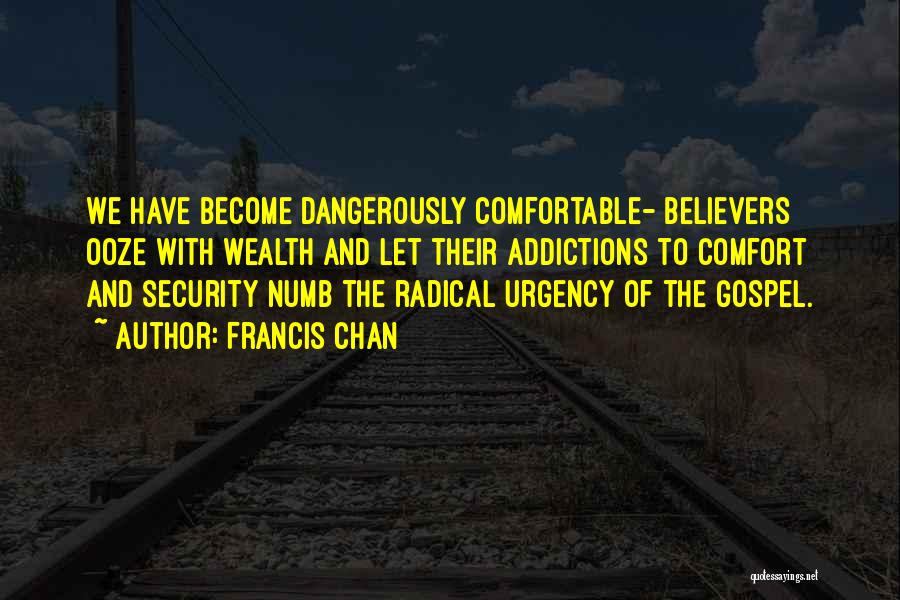 Francis Chan Quotes: We Have Become Dangerously Comfortable- Believers Ooze With Wealth And Let Their Addictions To Comfort And Security Numb The Radical