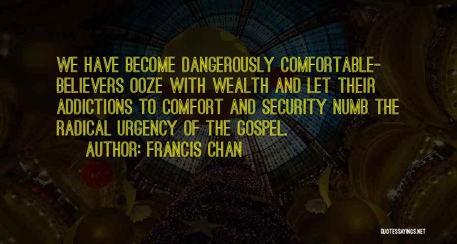 Francis Chan Quotes: We Have Become Dangerously Comfortable- Believers Ooze With Wealth And Let Their Addictions To Comfort And Security Numb The Radical