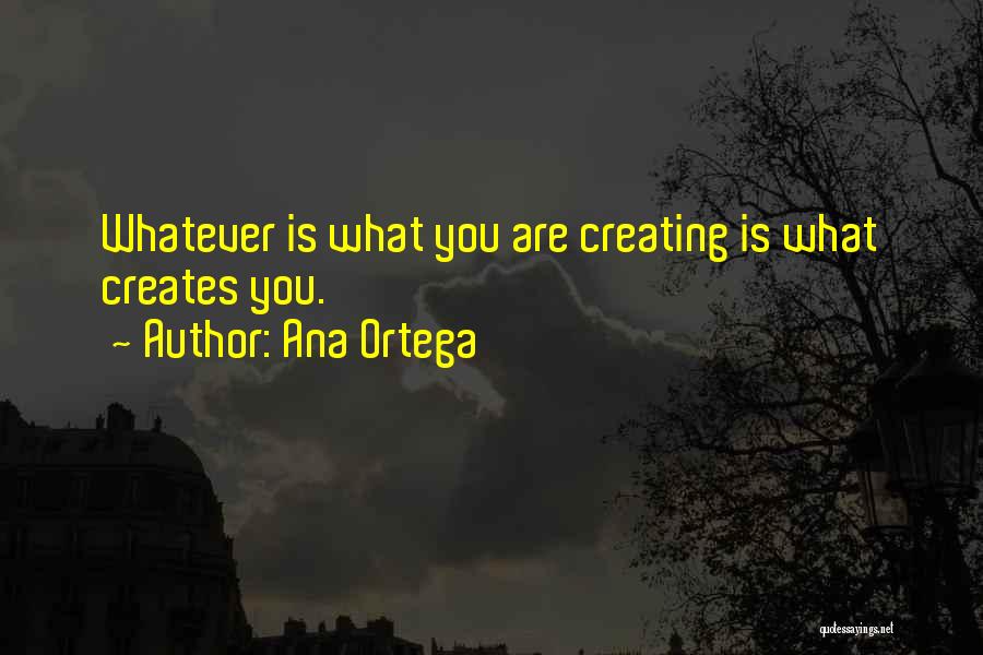 Ana Ortega Quotes: Whatever Is What You Are Creating Is What Creates You.