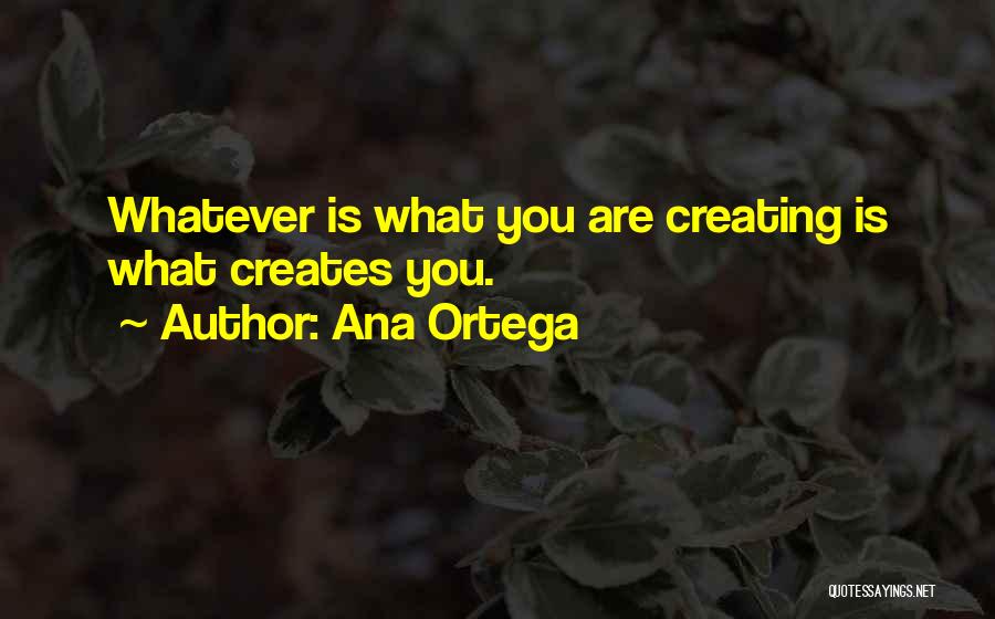 Ana Ortega Quotes: Whatever Is What You Are Creating Is What Creates You.