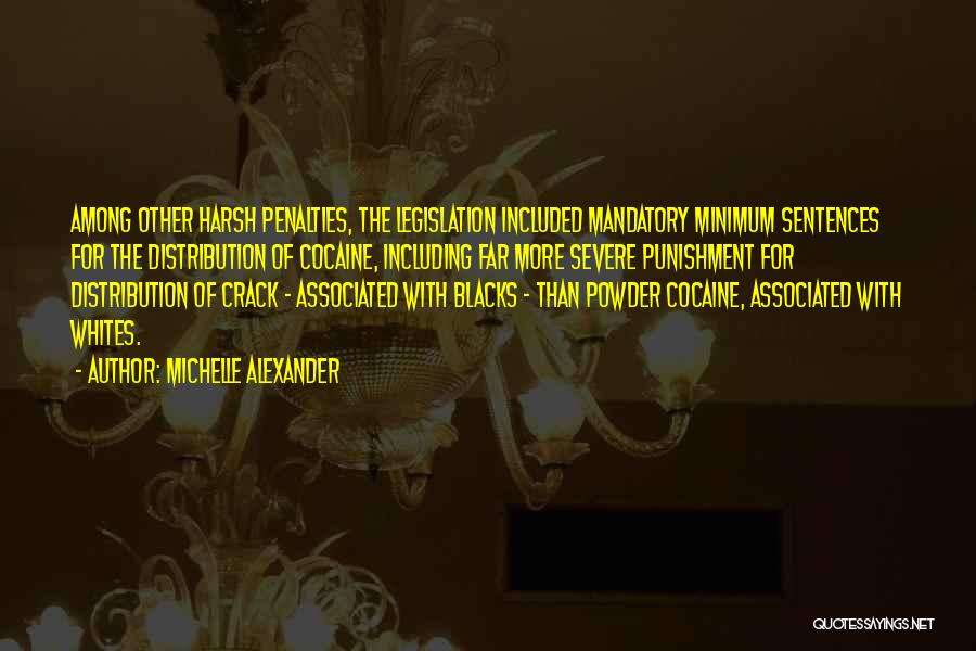 Michelle Alexander Quotes: Among Other Harsh Penalties, The Legislation Included Mandatory Minimum Sentences For The Distribution Of Cocaine, Including Far More Severe Punishment