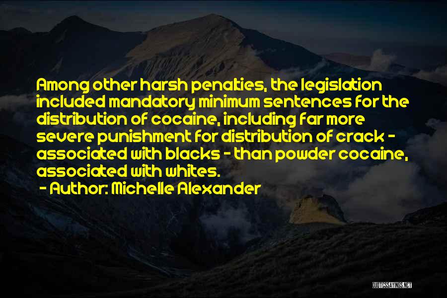 Michelle Alexander Quotes: Among Other Harsh Penalties, The Legislation Included Mandatory Minimum Sentences For The Distribution Of Cocaine, Including Far More Severe Punishment