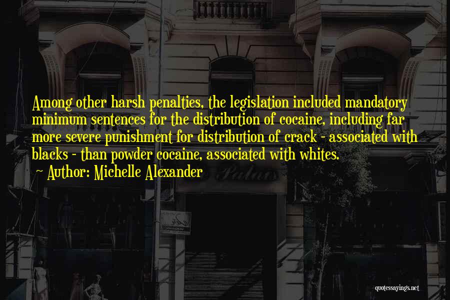 Michelle Alexander Quotes: Among Other Harsh Penalties, The Legislation Included Mandatory Minimum Sentences For The Distribution Of Cocaine, Including Far More Severe Punishment