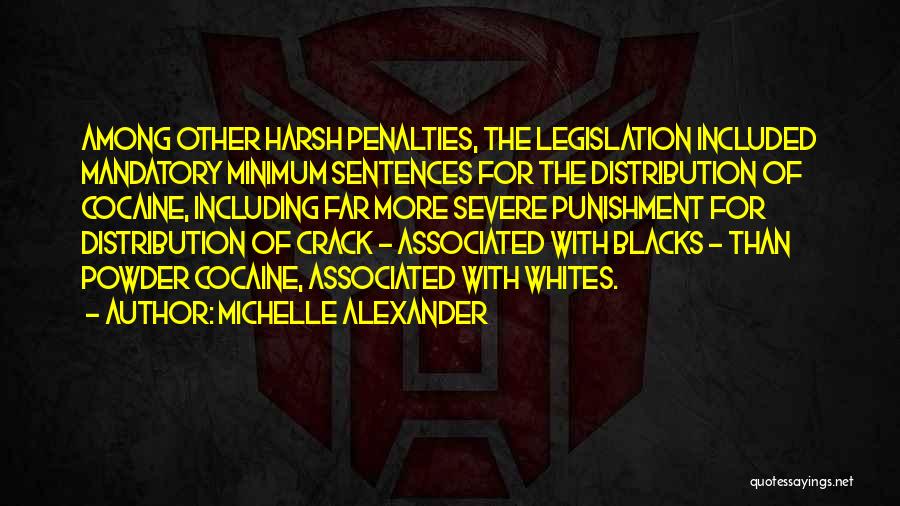 Michelle Alexander Quotes: Among Other Harsh Penalties, The Legislation Included Mandatory Minimum Sentences For The Distribution Of Cocaine, Including Far More Severe Punishment