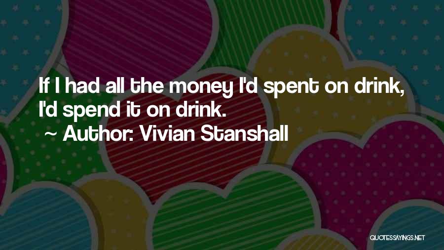 Vivian Stanshall Quotes: If I Had All The Money I'd Spent On Drink, I'd Spend It On Drink.