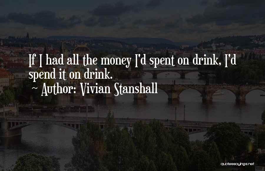 Vivian Stanshall Quotes: If I Had All The Money I'd Spent On Drink, I'd Spend It On Drink.