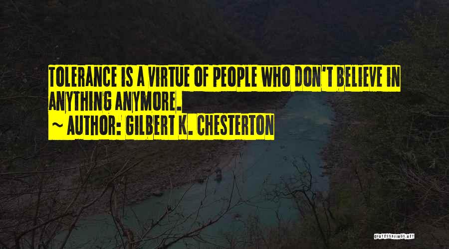 Gilbert K. Chesterton Quotes: Tolerance Is A Virtue Of People Who Don't Believe In Anything Anymore.
