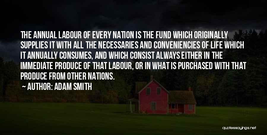 Adam Smith Quotes: The Annual Labour Of Every Nation Is The Fund Which Originally Supplies It With All The Necessaries And Conveniencies Of