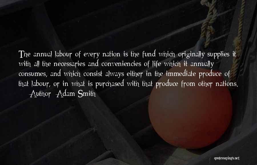 Adam Smith Quotes: The Annual Labour Of Every Nation Is The Fund Which Originally Supplies It With All The Necessaries And Conveniencies Of