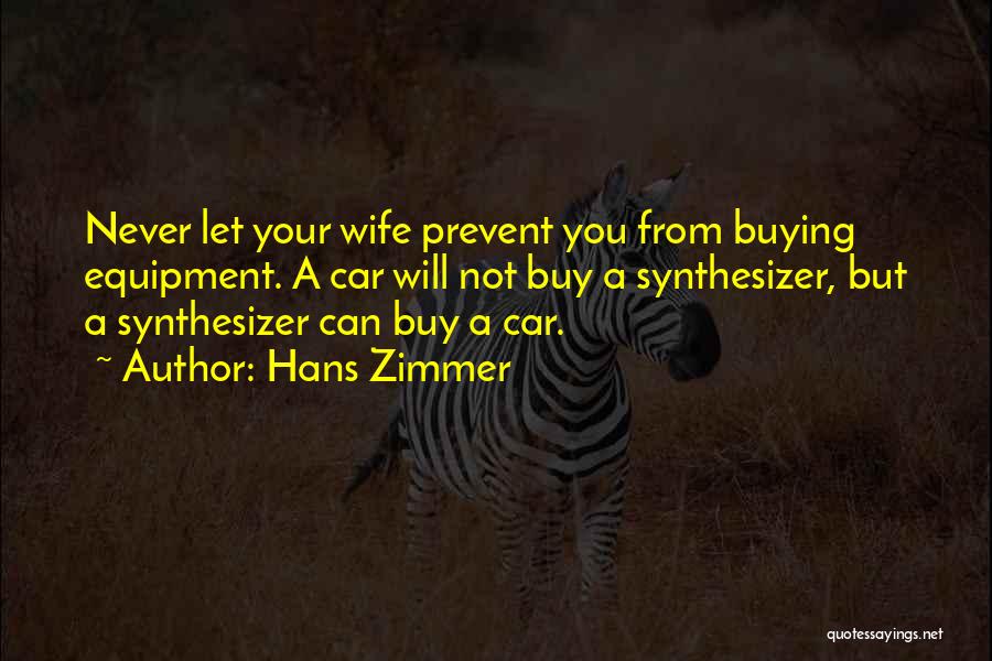 Hans Zimmer Quotes: Never Let Your Wife Prevent You From Buying Equipment. A Car Will Not Buy A Synthesizer, But A Synthesizer Can