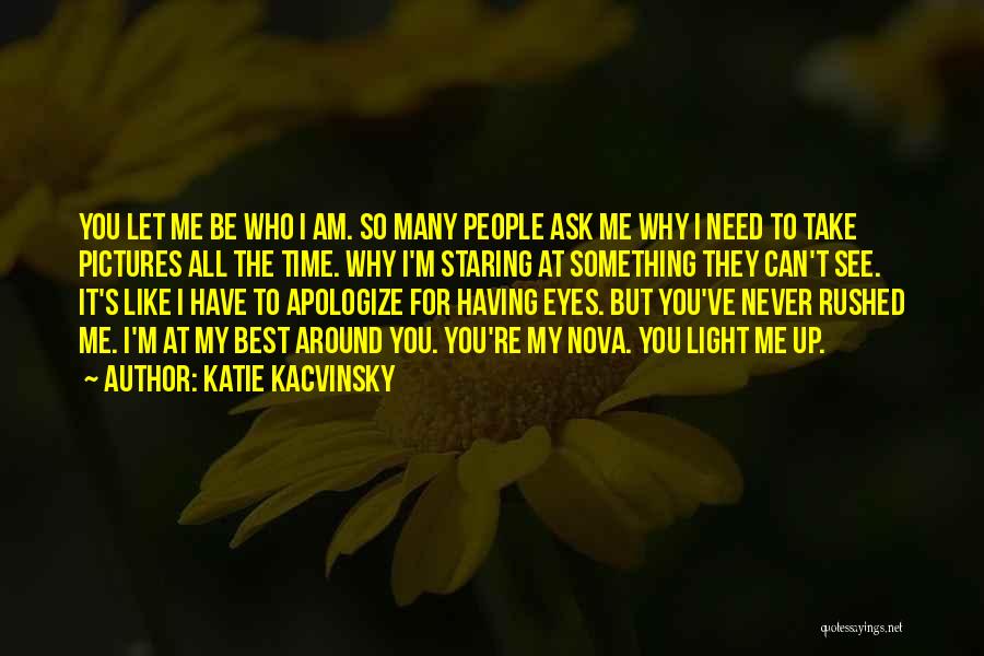 Katie Kacvinsky Quotes: You Let Me Be Who I Am. So Many People Ask Me Why I Need To Take Pictures All The