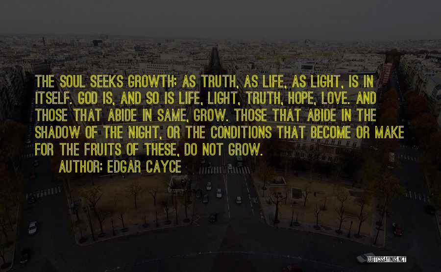 Edgar Cayce Quotes: The Soul Seeks Growth; As Truth, As Life, As Light, Is In Itself. God Is, And So Is Life, Light,