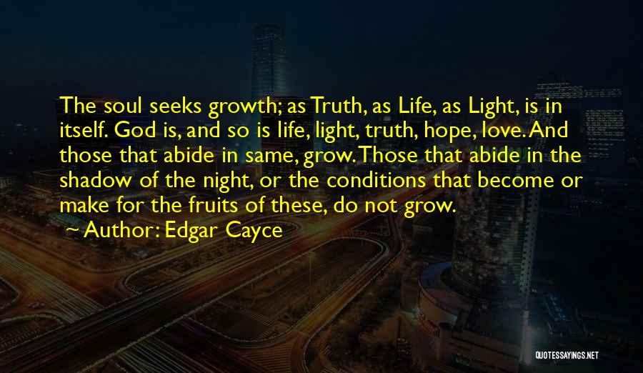 Edgar Cayce Quotes: The Soul Seeks Growth; As Truth, As Life, As Light, Is In Itself. God Is, And So Is Life, Light,