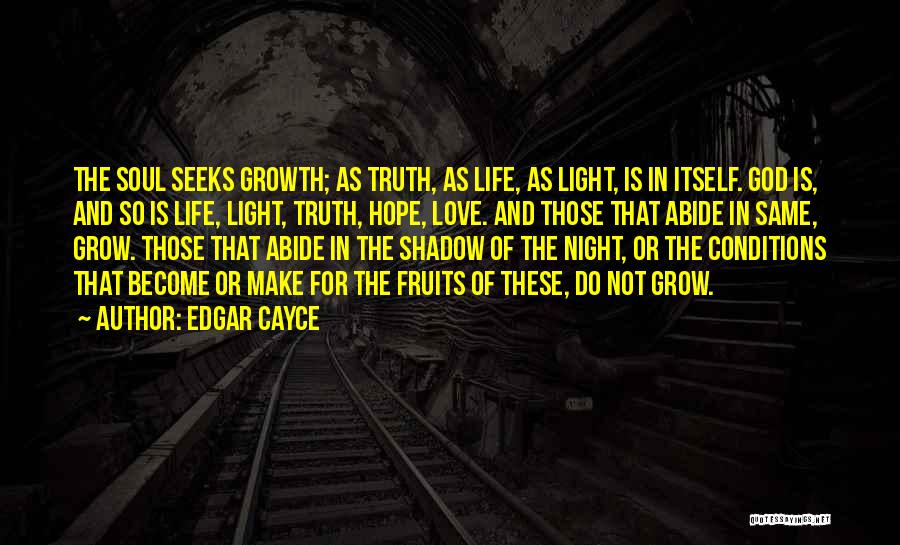 Edgar Cayce Quotes: The Soul Seeks Growth; As Truth, As Life, As Light, Is In Itself. God Is, And So Is Life, Light,